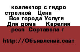 коллектор с гидро стрелкой › Цена ­ 8 000 - Все города Услуги » Для дома   . Карелия респ.,Сортавала г.